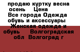продаю куртку(весна-осень) › Цена ­ 4 000 - Все города Одежда, обувь и аксессуары » Женская одежда и обувь   . Волгоградская обл.,Волгоград г.